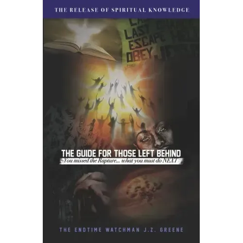 The Guide for Those Left Behind: You Missed The Rapture! What Must You Do Next