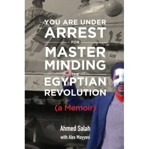 You Are Under Arrest for Masterminding the Egyptian Revolution: A Memoir