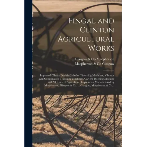 Fingal and Clinton Agricultural Works [microform]: Improved Climax Double Cylinder Threshing Machines, Vibrator and Combination Threshing Machines, Ca