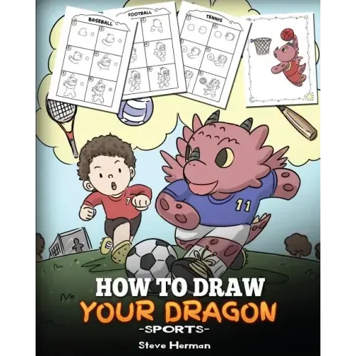 How To Draw Your Dragon (Sports): Learn How to Draw Cute Dragons Playing Fun Sports. A Fun and Easy Step by Step Guide To Draw Dragons and Teach Popul