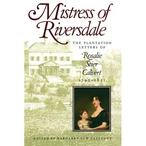 Mistress of Riversdale: The Plantation Letters of Rosalie Stier Calvert, 1795-1821