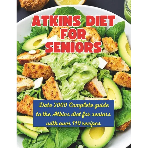 Atkins Diet Strategies for Senior: Date 2000 Complete guide to the Atkins diet for seniors with over 110 recipes