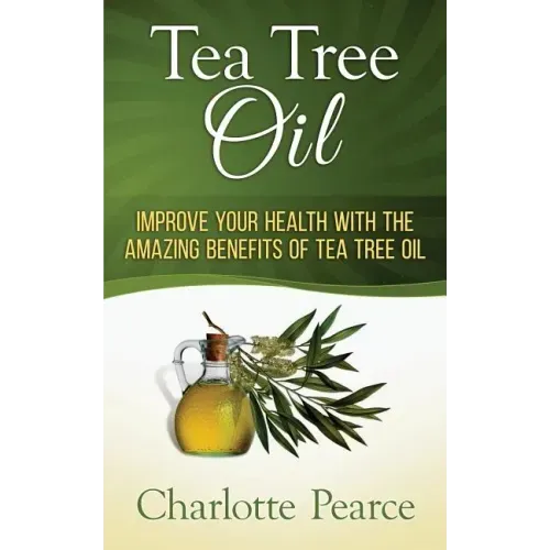 Tea Tree Oil: Improve Your Health With The Amazing Benefits Of Tea Tree Oil