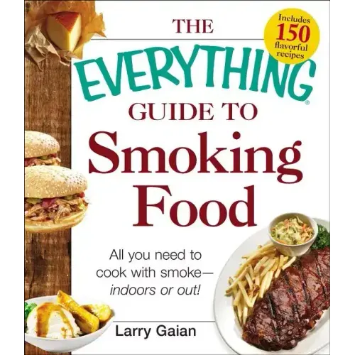 The Everything Guide to Smoking Food: All You Need to Cook with Smoke--Indoors or Out!