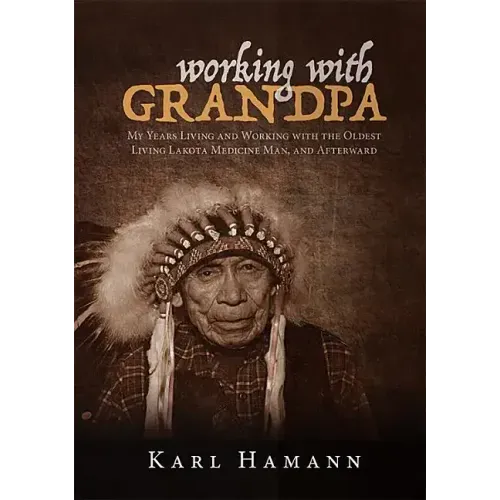 Working with Grandpa: My Years Living and Working with the Oldest Living Lakota Medicine Man, and Afterward