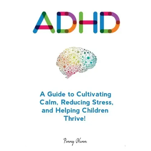 Adhd: A Guide to Cultivating Calm, Reducing Stress, and Helping Children Thrive!
