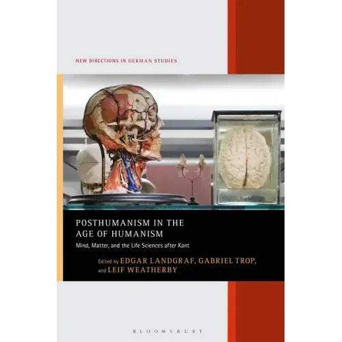 Posthumanism in the Age of Humanism: Mind, Matter, and the Life Sciences After Kant