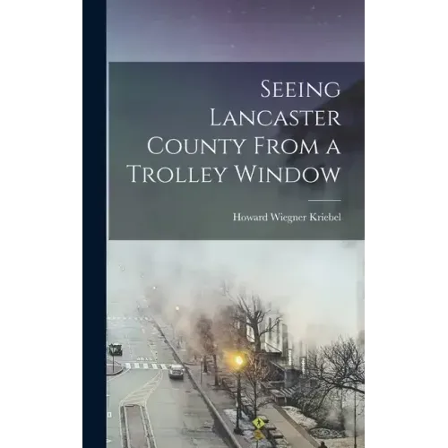 Seeing Lancaster County From a Trolley Window