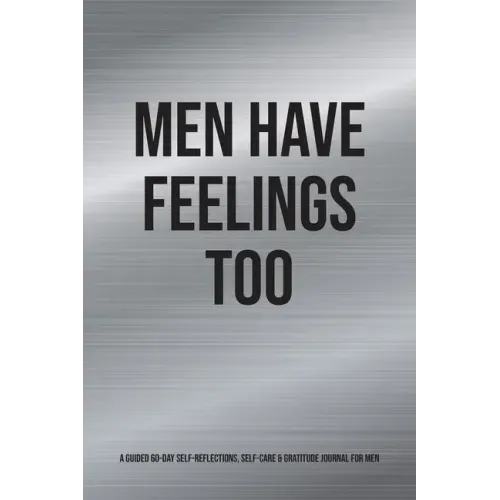 Men Have Feelings Too: A Guided 60-Day Self-Reflections, Self-Care & Gratitude Journal for Men