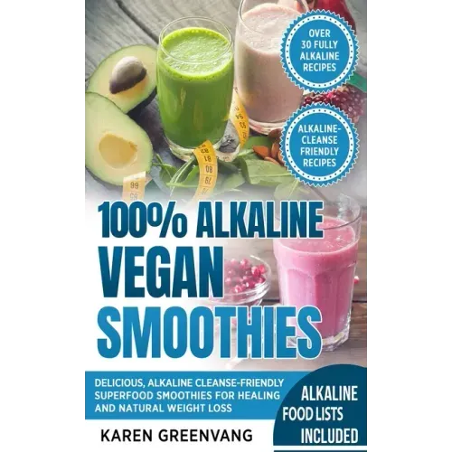 100% Alkaline Vegan Smoothies: Delicious, Alkaline Cleanse-Friendly Superfood Smoothies for Healing and Natural Weight Loss