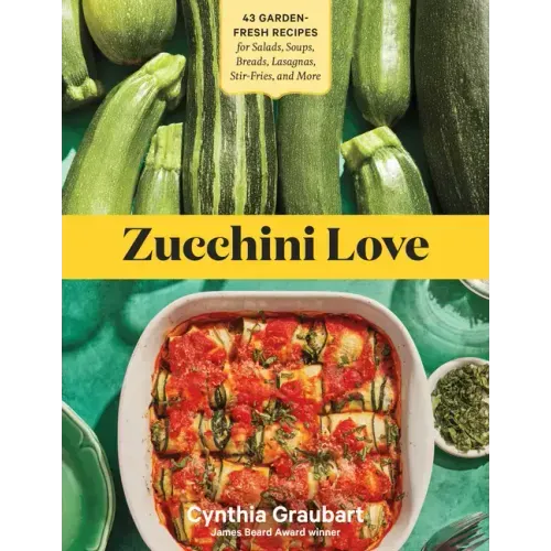 Zucchini Love: 43 Garden-Fresh Recipes for Salads, Soups, Breads, Lasagnas, Stir-Fries, and More
