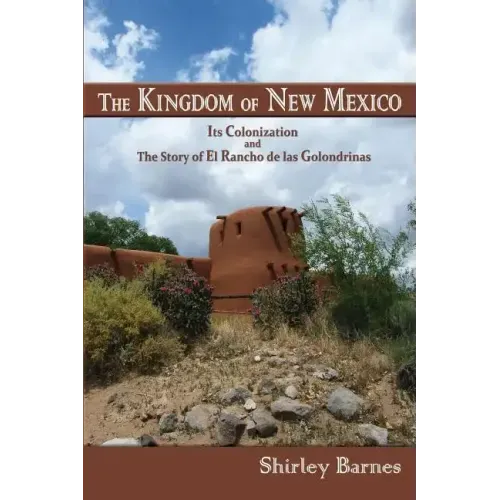 The Kingdom of New Mexico: Its Colonization and The Story of El Rancho de las Golondrinas