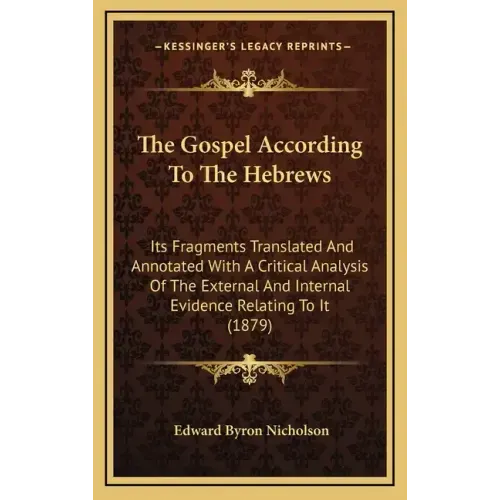The Gospel According to the Hebrews: Its Fragments Translated and Annotated with a Critical Analysis of the External and Internal Evidence Relating to