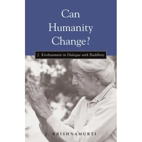 Can Humanity Change?: J. Krishnamurti in Dialogue with Buddhists