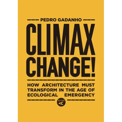 Climax Change!: How Architecture Must Transform in the Age of Ecological Emergency