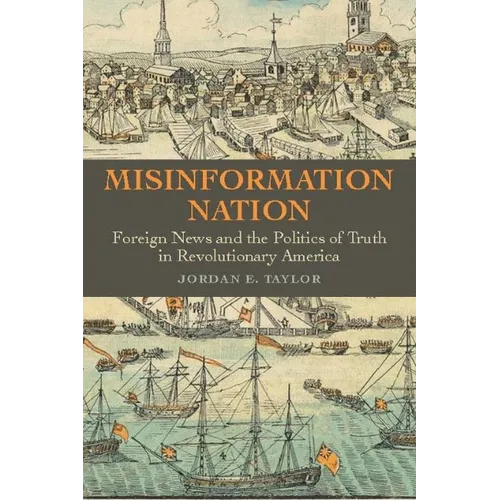 Misinformation Nation: Foreign News and the Politics of Truth in Revolutionary America