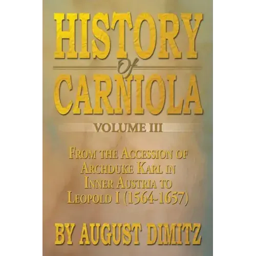 History of Carniola Volume III: From Ancient Times to the Year 1813 with Special Consideration of Cultural Development