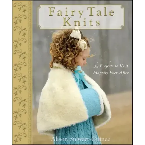 Fairy Tale Knits: 32 Projects to Knit Happily Ever After