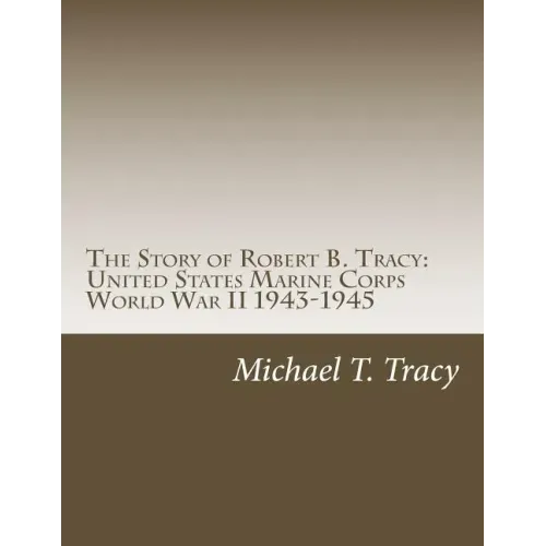 The Story of Robert B. Tracy: United States Marine Corps World War II 1943-1945