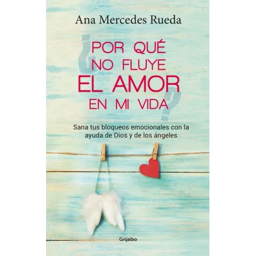 Por Qué No Fluye El Amor En Mi Vida: Sana Tus Bloqueos Emocionales Con La Ayuda de Dios Y Los Ángeles / Why Isn't Love Flowing in My Life?