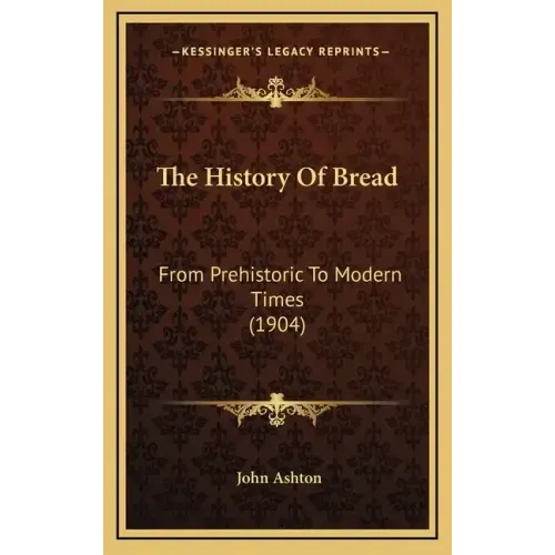 The History Of Bread: From Prehistoric To Modern Times (1904)