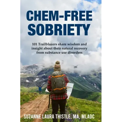 Chem-Free Sobriety: 101 Trailblazers share wisdom and insight about their natural recovery from substance use disorders
