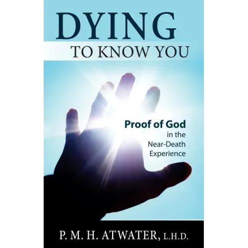 Dying to Know You: Proof of God in the Near-Death Experience