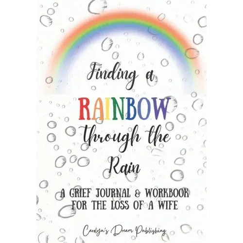 Finding a Rainbow Through the Rain: A Grief Journal & Workbook For the Loss Of A Wife