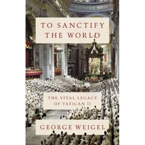 To Sanctify the World: The Vital Legacy of Vatican II