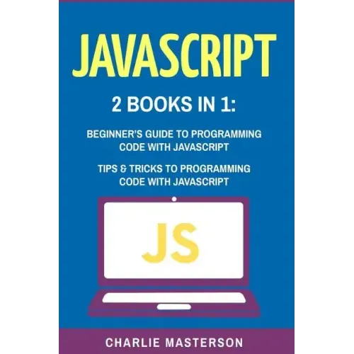 JavaScript: 2 Books in 1: Beginner's Guide + Tips and Tricks to Programming Code with JavaScript