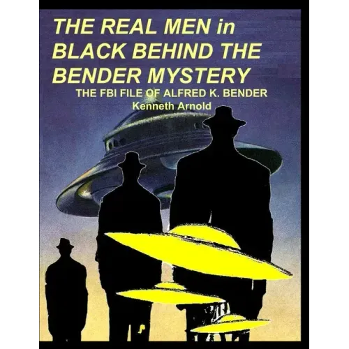 THE REAL MEN in BLACK BEHIND THE BENDER MYSTERY: The FBI File of Alfred K. Bender