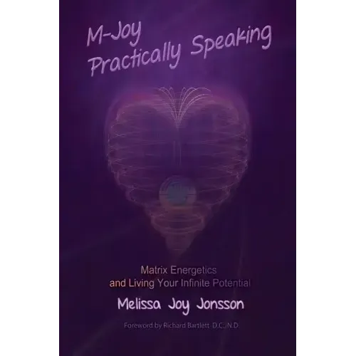 M-Joy Practically Speaking: Matrix Energetics and Living Your Infinite Potential