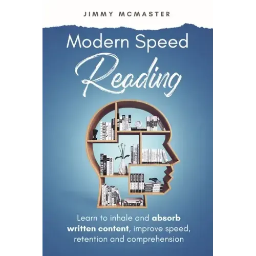 Modern Speed Reading: Learn to Inhale and Absorb Written Content and Improve Speed, Retention, and Comprehension