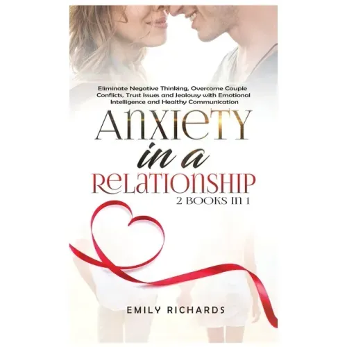 Anxiety in a Relationship: 2 Books in 1: Eliminate Negative Thinking, Overcome Couple Conflicts, Trust Issues and Jealousy with Emotional Intelli