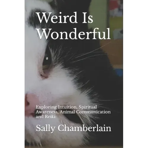 Weird Is Wonderful: Exploring Intuition, Spiritual Awareness, Animal Communication and Reiki Through the Eyes of an Intuitive Animal Empat