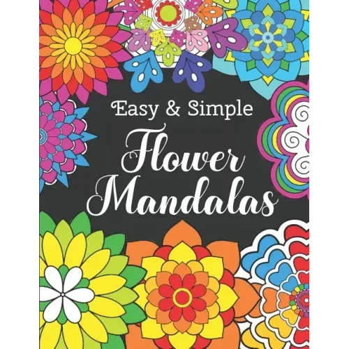 Easy and Simple Flower Mandalas: Color Therapy Anti Stress Coloring Book For Women - Beautifully Designed 50 Mandala Patterns For Beginners - Awesome