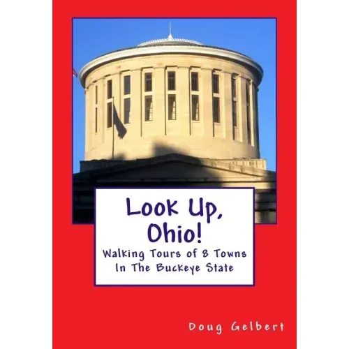Look Up, Ohio!: Walking Tours of 8 Towns In The Buckeye State