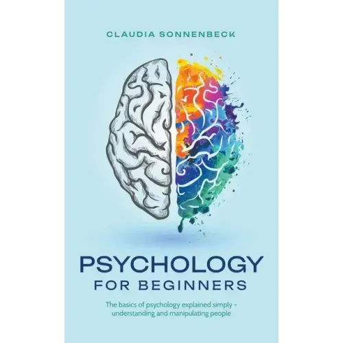 Psychology for beginners: The basics of psychology explained simply - understanding and manipulating people