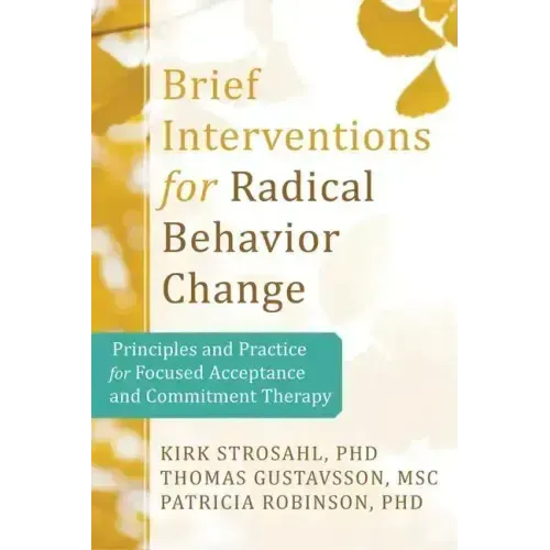 Brief Interventions for Radical Change: Principles and Practice of Focused Acceptance and Commitment Therapy