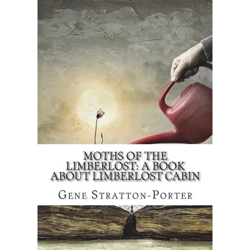 Moths of the Limberlost: A Book About Limberlost Cabin
