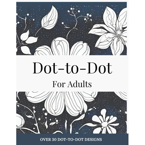 Dot-to-Dot for Adults: Floral Designs to Relieve Stress: Connect 30+ Beautiful Flower Patterns for Stress Relief and Calm