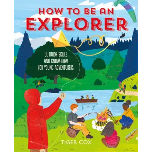 How to Be an Explorer: Outdoor Skills and Know-How for Young Adventurers