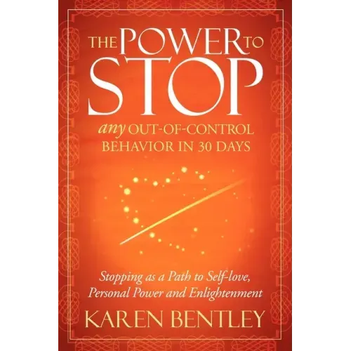 The Power to Stop: Any Out-Of-Control Behavior in 30 Days: Stopping as a Path to Self-Love, Personal Power and Enlightenment