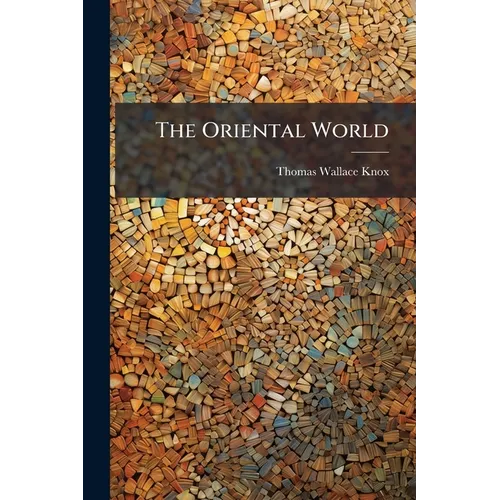The Oriental World: A Record of Travel, Adventure and Exploration in Russia, Turkey, Egypt, Asia Minor, and the Holy Land; With Descriptions of the Ma