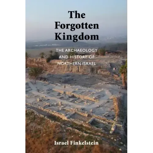 The Forgotten Kingdom: The Archaeology and History of Northern Israel