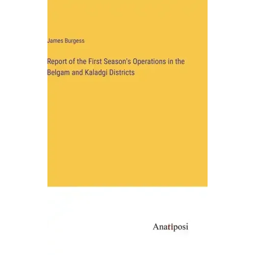 Report of the First Season's Operations in the Belgam and Kaladgi Districts