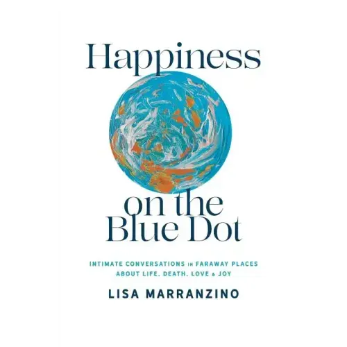 Happiness on the Blue Dot: Intimate Conversations in Faraway Places about Life, Death, Love, and Joy