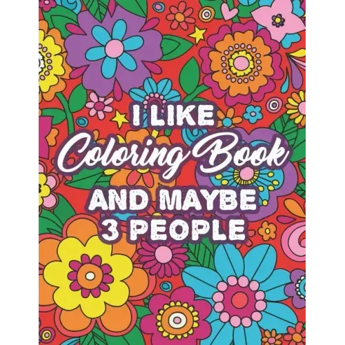 I Like Coloring Book And Maybe 3 People: Humorous Coloring Pages For Stress-Relief, Sarcastic Quotes And Beautiful Designs To Color