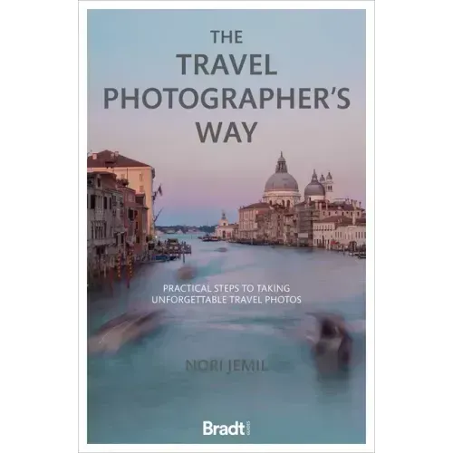 The Travel Photographer's Way: Practical Steps to Taking Unforgettable Travel Photos