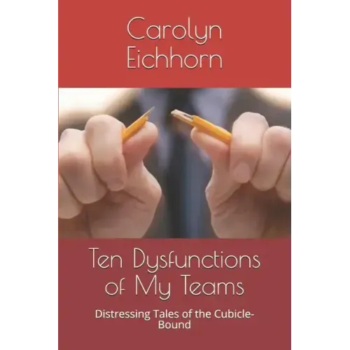 Ten Dysfunctions of My Teams: Distressing Tales of the Cubicle-Bound